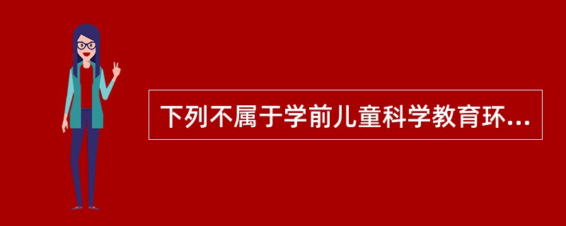 下列不属于学前儿童科学教育环境的要素的是（）。