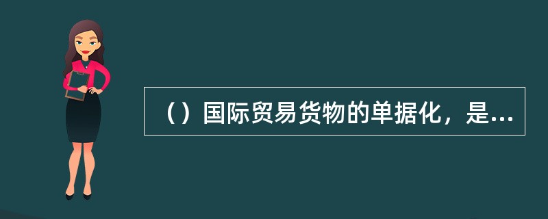 （）国际贸易货物的单据化，是指商品买卖可以通过单据买卖来实现。