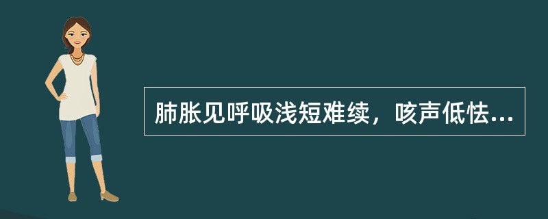 肺胀见呼吸浅短难续，咳声低怯，胸满短气，倚息不能平卧，咳嗽，痰白如沫，咳吐不利，