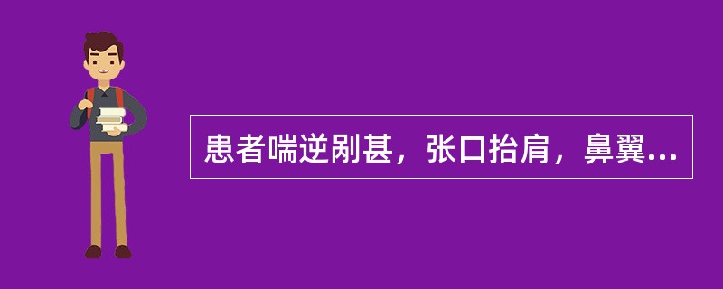 患者喘逆剐甚，张口抬肩，鼻翼煽张，呼吸困难，不能平卧，心悸，烦躁不安，面唇青紫，