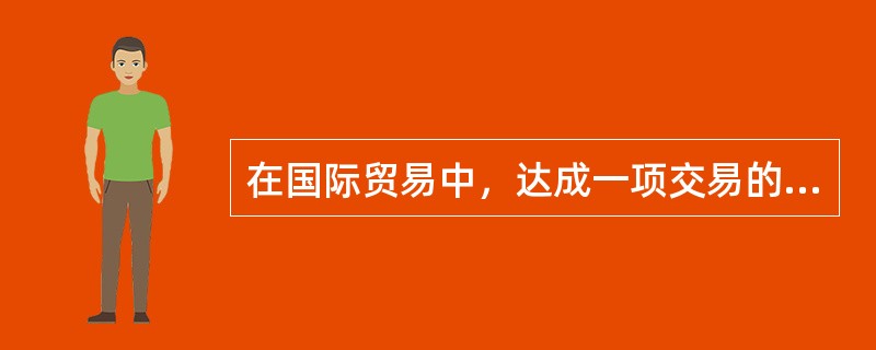 在国际贸易中，达成一项交易的两个必不可少的环节是发盘和接受。（）