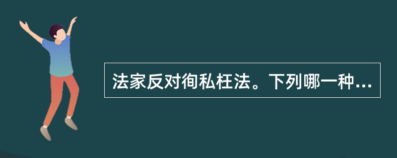 法家反对徇私枉法。下列哪一种观点不属于法家思想（）