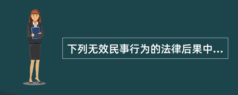 下列无效民事行为的法律后果中，（）主要适用于当事人各方均无过错的场合，包括当事人