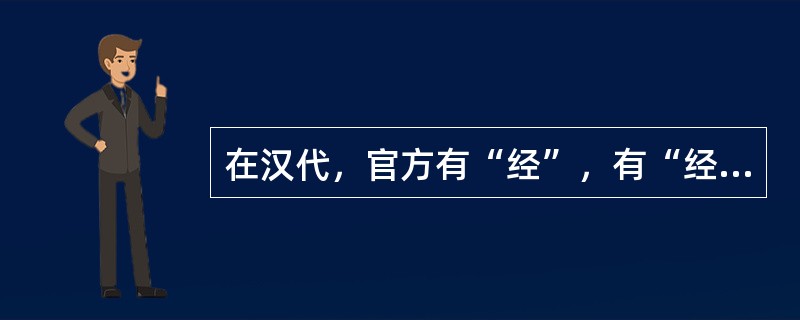 在汉代，官方有“经”，有“经学”。最能反映“经”与“经学”关系的一个选项是（）