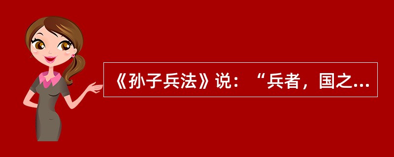 《孙子兵法》说：“兵者，国之大事，死生之地，存亡之道，不可不察也。”这反映了作者