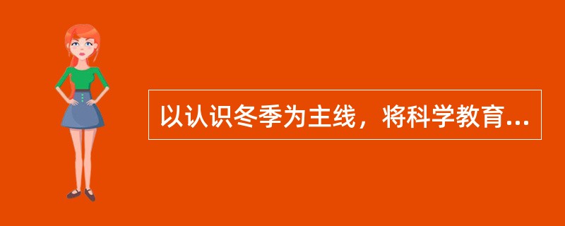 以认识冬季为主线，将科学教育中与之有关的内容集中编排，这是采用（）的方式选编幼儿