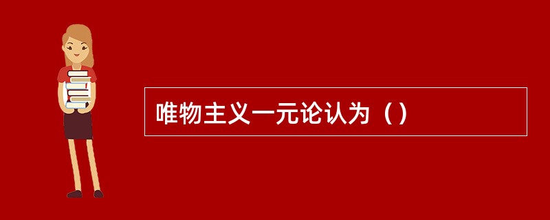唯物主义一元论认为（）