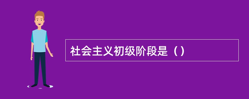 社会主义初级阶段是（）