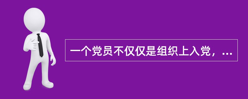 一个党员不仅仅是组织上入党，首先是在（）入党