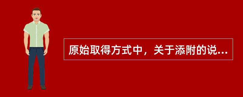 原始取得方式中，关于添附的说法，不正确的是（）。