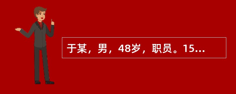 于某，男，48岁，职员。15年前患肺结核未进行正规治疗，11年前开始间断咯血，时