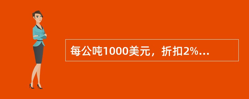 每公吨1000美元，折扣2%，则卖方支付给买方的折扣是（）。