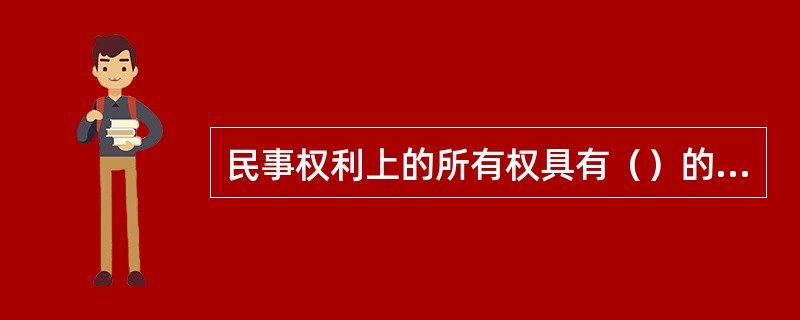 民事权利上的所有权具有（）的法律特征。