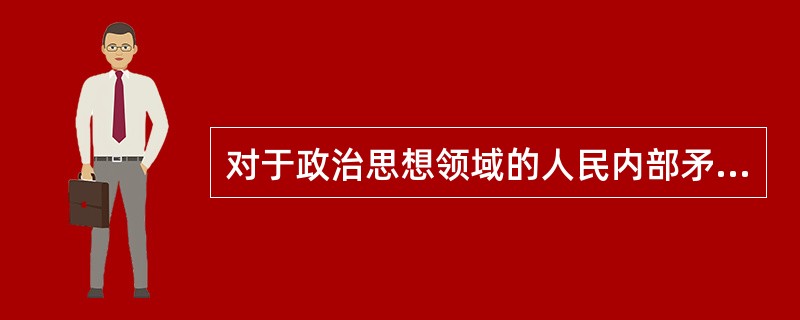 对于政治思想领域的人民内部矛盾，毛泽东同志主张的处理方针是（）。