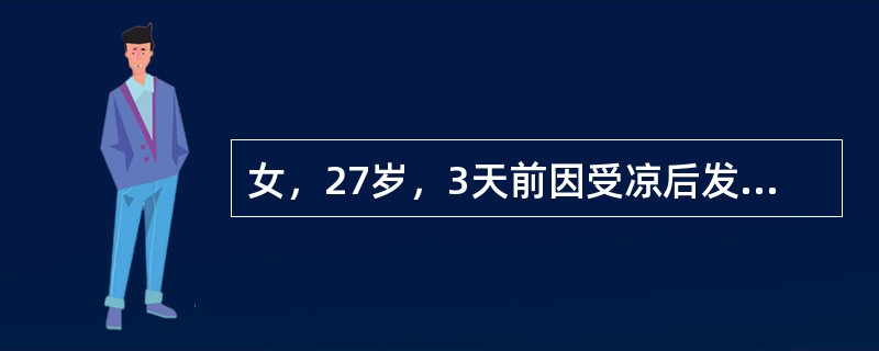 女，27岁，3天前因受凉后发热，体温38.2℃，微恶风寒，咳嗽，痰少而黏，难咳，