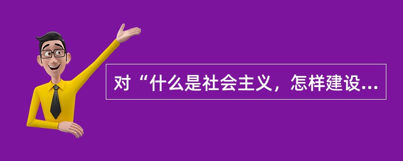 对“什么是社会主义，怎样建设社会主义”这个基本理论问题，我们过去（）