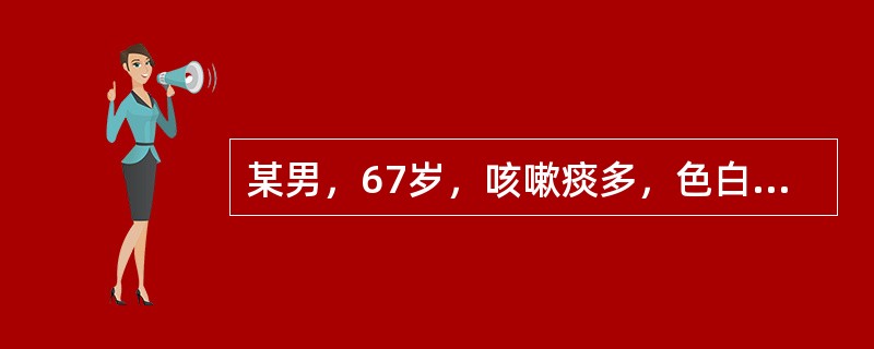 某男，67岁，咳嗽痰多，色白粘腻呈泡沫，短气喘息，怕风，倦怠乏力，舌淡苔薄，脉小