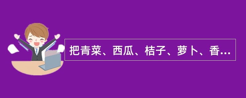 把青菜、西瓜、桔子、萝卜、香蕉等放在一起，让儿童进行分类：青菜、萝卜等都是蔬菜，