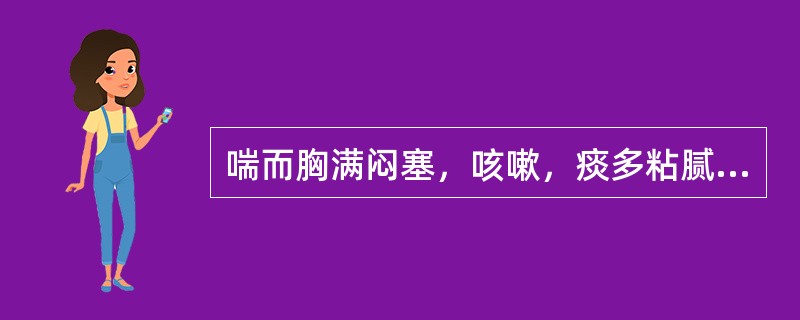 喘而胸满闷塞，咳嗽，痰多粘腻色白，咯吐不利，舌苔白腻，脉象滑。证属（）