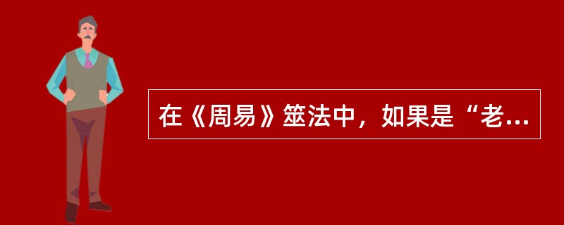 在《周易》筮法中，如果是“老阴”，就应该变成阳爻，如果是“老阳”，就应该变成阴爻