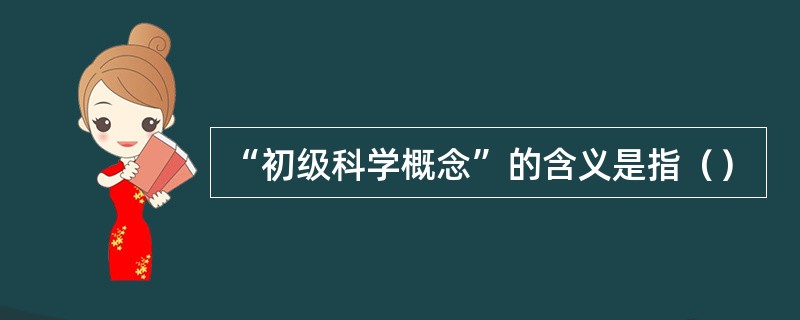 “初级科学概念”的含义是指（）