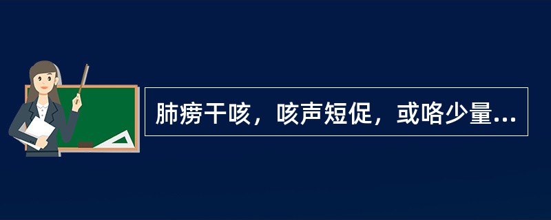 肺痨干咳，咳声短促，或咯少量粘痰，或痰中带血丝或血点，色鲜红，胸部隐隐闷痛，午后