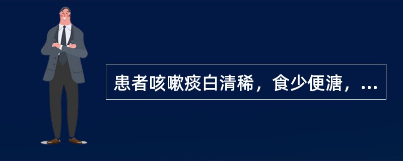 患者咳嗽痰白清稀，食少便溏，下肢轻度浮肿，舌淡苔白，脉弱。治疗应选用（）