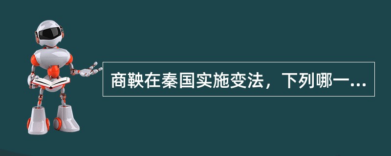 商鞅在秦国实施变法，下列哪一种措施不属于商鞅变法的内容？（）