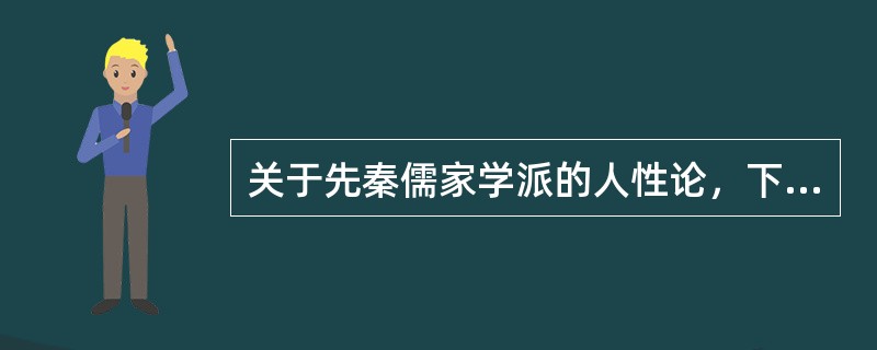 关于先秦儒家学派的人性论，下面哪一个说法是错误的（）