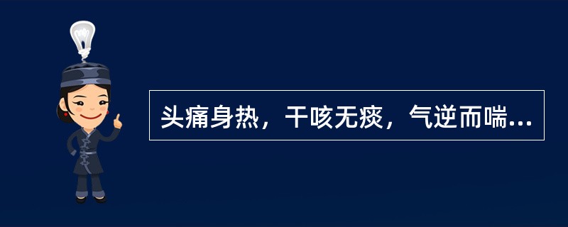 头痛身热，干咳无痰，气逆而喘，咽喉干燥，胸满胁痛，心烦口渴，舌干无苔，脉虚大而数