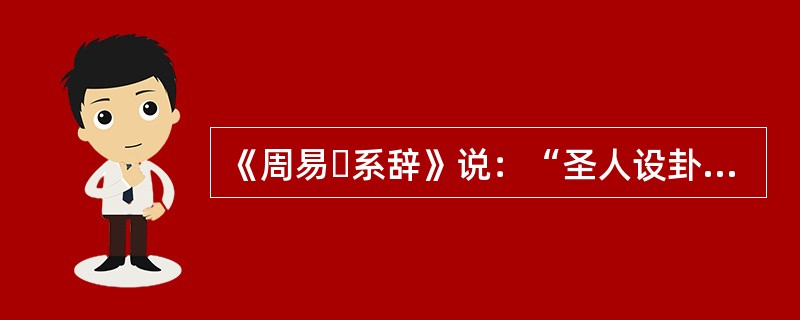 《周易・系辞》说：“圣人设卦观象，系辞焉而明吉凶，刚柔相推而生变化。”这里所说的