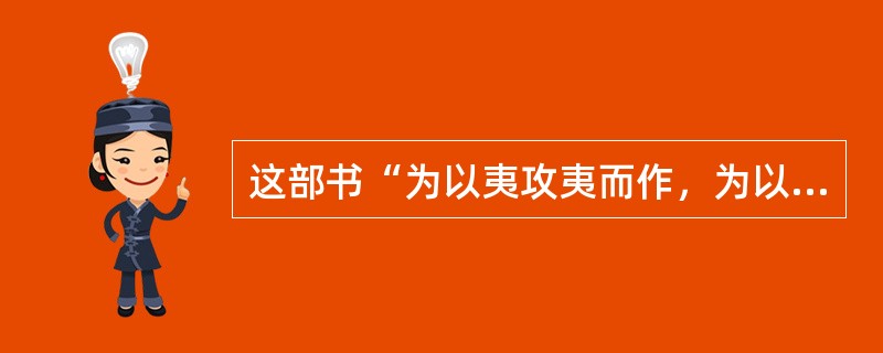 这部书“为以夷攻夷而作，为以夷款夷而作，为师夷长技以制夷而作。”它的作者是（）