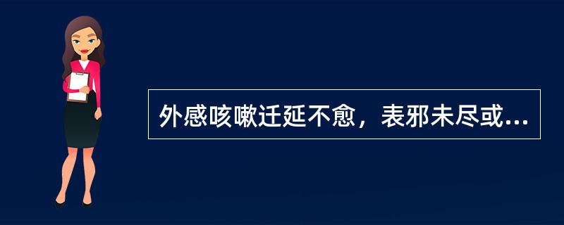 外感咳嗽迁延不愈，表邪未尽或感邪复发，咽痒咳痰不爽，痰稠粘者，宜选用（）