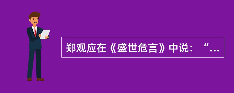 郑观应在《盛世危言》中说：“欲自强，必先致富；欲致富，必首在振工商，必先讲求学校