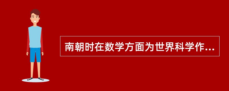 南朝时在数学方面为世界科学作出伟大贡献的数学家是（）。