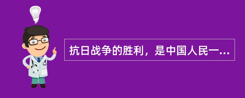 抗日战争的胜利，是中国人民一百多年来第一次取得反对外来侵略斗争的完全胜利，下列属