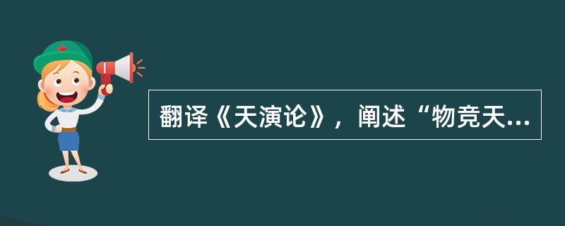 翻译《天演论》，阐述“物竞天择，适者生存”的生物进化规律的维新派人士是（）