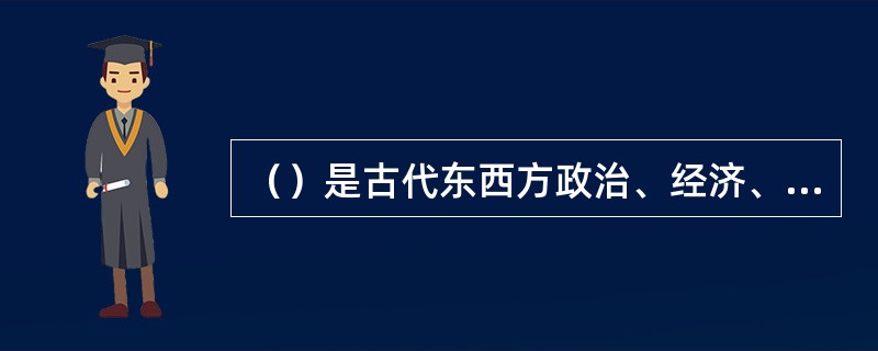 （）是古代东西方政治、经济、文化交流和传播的交通要道。