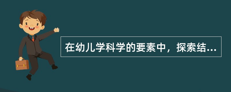 在幼儿学科学的要素中，探索结果最充分地反映出学前儿童学科学活动的本质特点，也最充