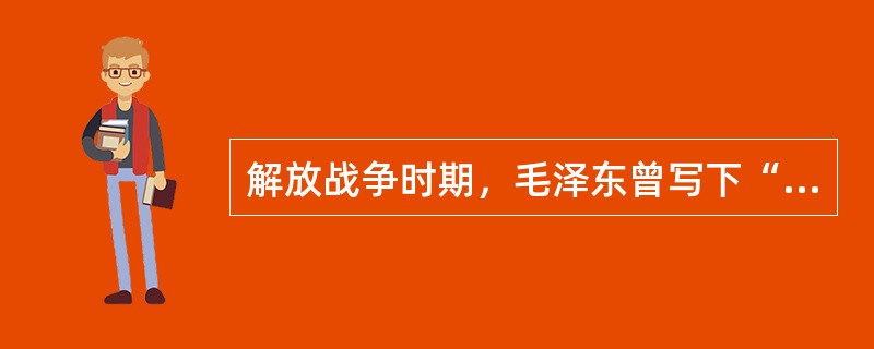 解放战争时期，毛泽东曾写下“钟山风雨起苍黄，百万雄师过大江”的诗句。与这一诗句有