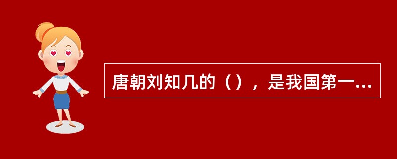 唐朝刘知几的（），是我国第一部史学理论专著。杜佑的（），是我国第一部典章制度的专