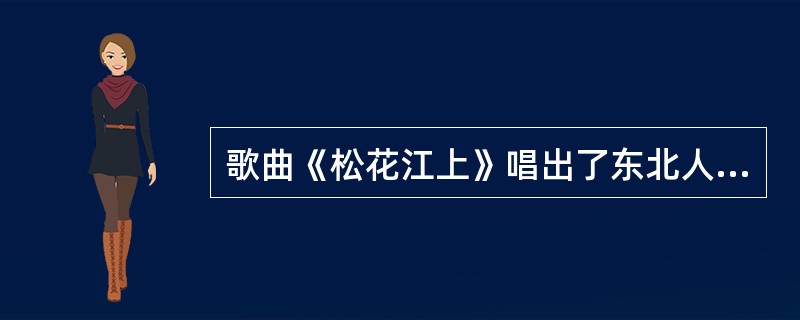 歌曲《松花江上》唱出了东北人民流离失所、家破人亡的悲痛，也唱出了全国人民对日军野