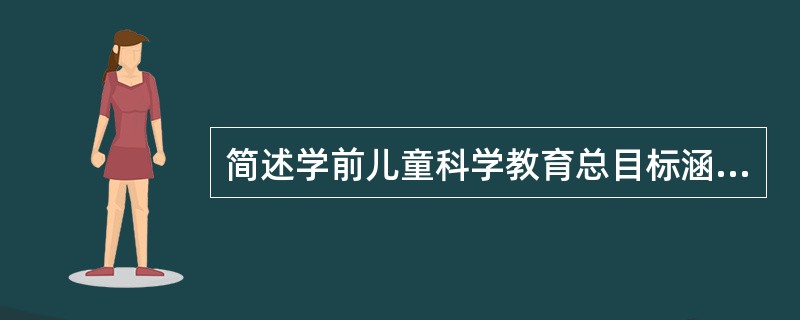 简述学前儿童科学教育总目标涵义。