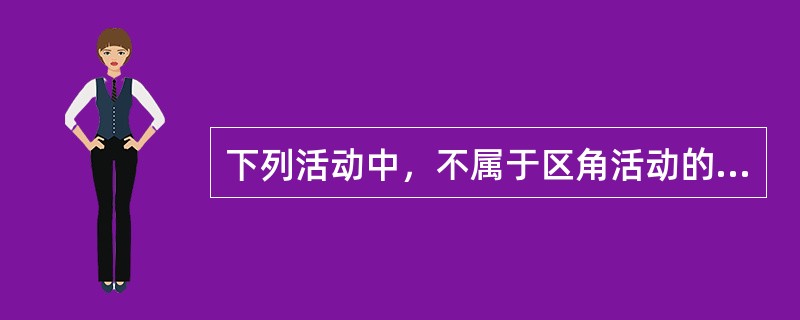 下列活动中，不属于区角活动的是（）。