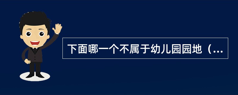 下面哪一个不属于幼儿园园地（）。