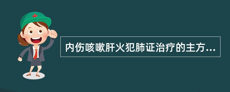 内伤咳嗽肝火犯肺证治疗的主方是（）