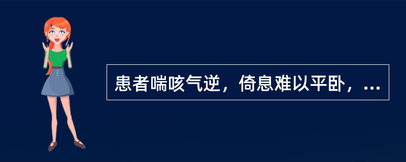 患者喘咳气逆，倚息难以平卧，咯痰稀白，心悸，面目肢体浮肿，小便量少，怯寒肢冷，面