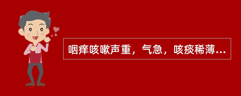 咽痒咳嗽声重，气急，咳痰稀薄色白，伴恶寒，鼻塞，流清涕，肢体酸楚，舌苔薄白，脉紧