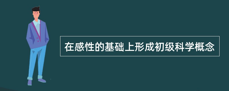 在感性的基础上形成初级科学概念