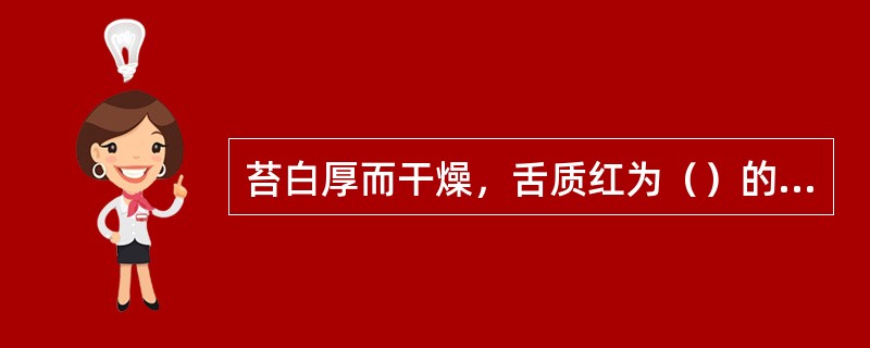 苔白厚而干燥，舌质红为（）的征象；舌质纯绛鲜泽多为（）。